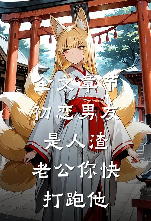 全文章节初恋男友是人渣，老公你快打跑他
