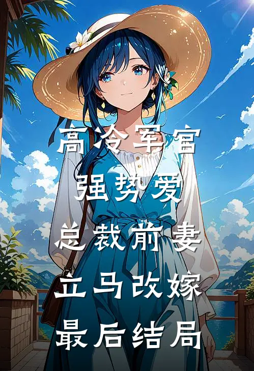高冷军官强势爱,总裁前妻立马改嫁最后结局怎么样