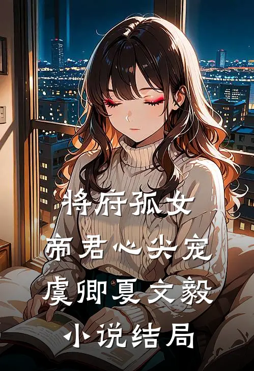 将府孤女帝君心尖宠虞卿夏文毅结局如何
