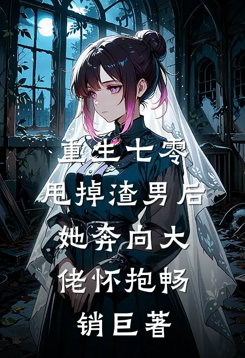 重生七零：甩掉渣男后，她奔向大佬怀抱畅销巨著