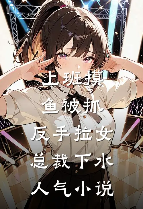 上班摸鱼被抓，反手拉女总裁下水人气小说