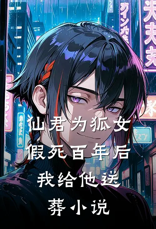 仙君为狐女假死百年后,我给他送葬免费阅读