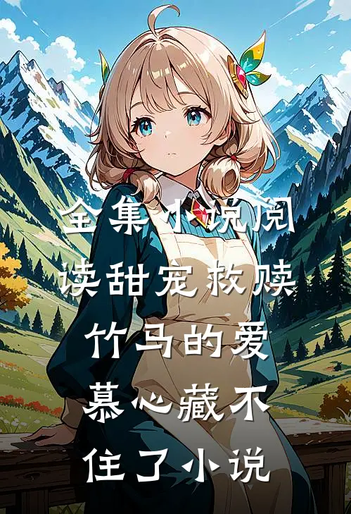全集小说阅读甜宠救赎:竹马的爱慕心藏不住了小说
