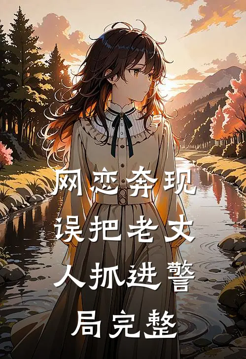 网恋奔现,误把老丈人抓进警局完整版本免费阅读