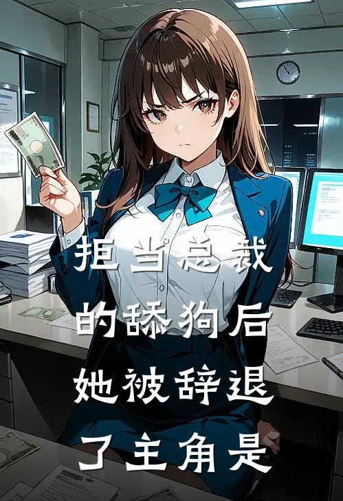 拒当总裁的舔狗后,她被辞退了主角是