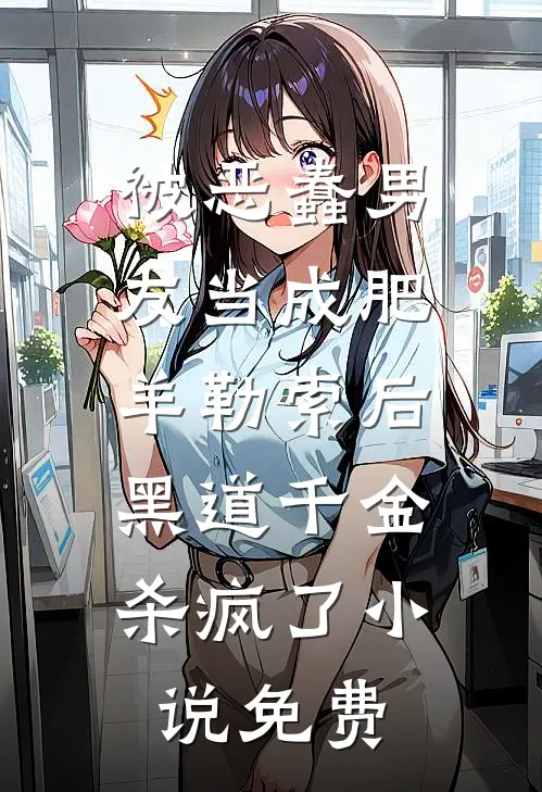 被恶蠢男友当成肥羊勒索后，黑道千金杀疯了小说免费