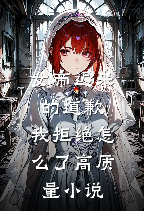 女帝迟来的道歉,我拒绝怎么了高质量在线阅读