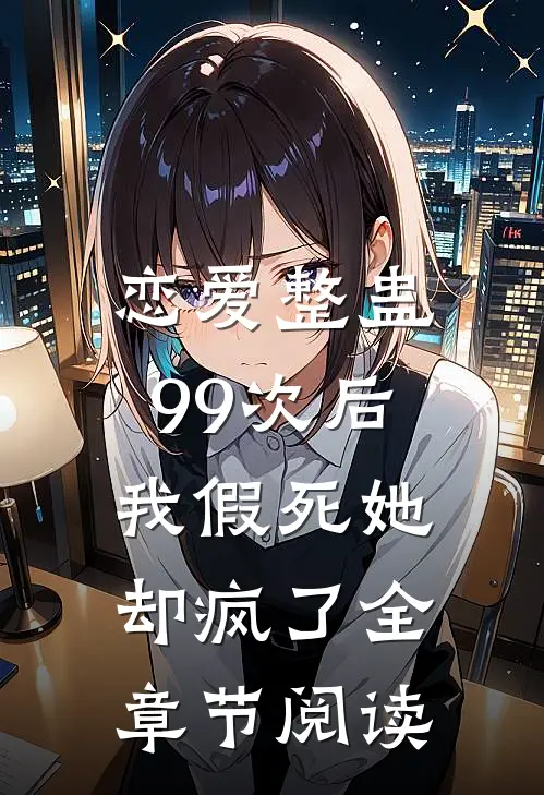 恋爱整蛊99次后,我假死她却疯了全章节阅读免费