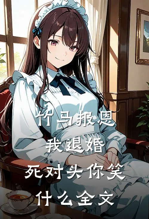 竹马报恩我退婚,死对头你笑全文免费