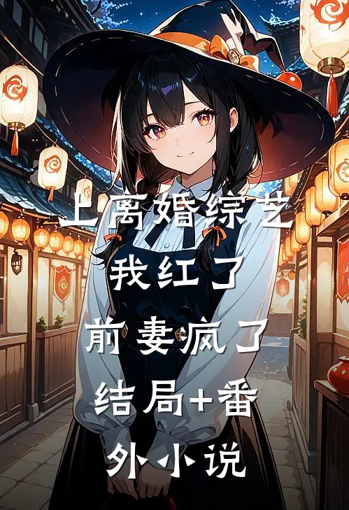 上离婚综艺：我红了，前妻疯了结局+番外小说