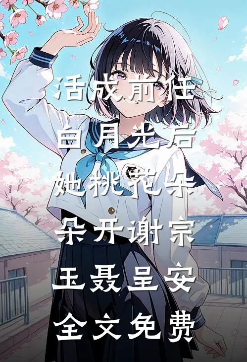 活成前任白月光后，她桃花朵朵开谢宗玉聂呈安全文免费