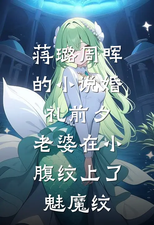 蒋璐周晖的小说婚礼前夕，老婆在小腹纹上了魅魔纹