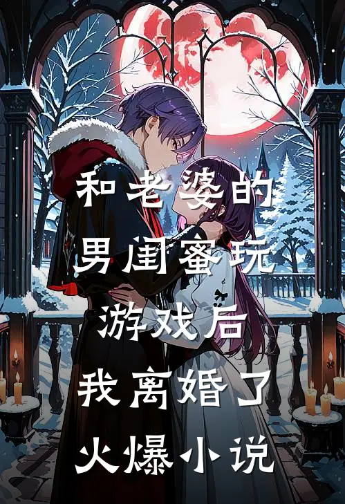 和老婆的男闺蜜玩游戏后,我离婚了火爆在线阅读
