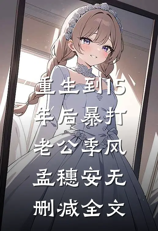 重生到15年后暴打老公季风孟穗安无删减全文