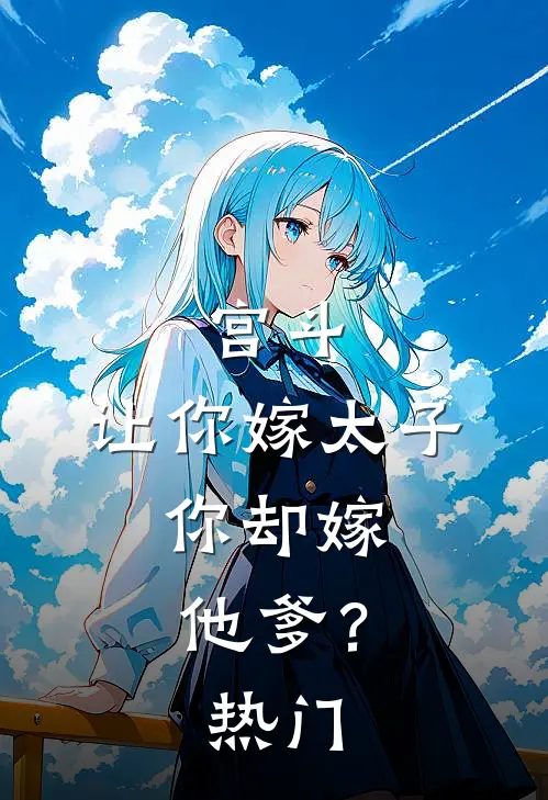 宫斗让你嫁太子,你却嫁他爹?热门文