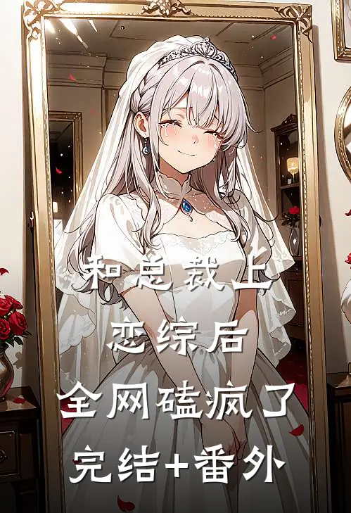 和总裁上恋综后，全网磕疯了完结+番外
