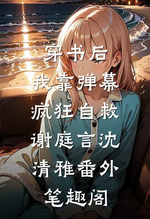穿书后，我靠弹幕疯狂自救：谢庭言沈清雅番外笔趣阁