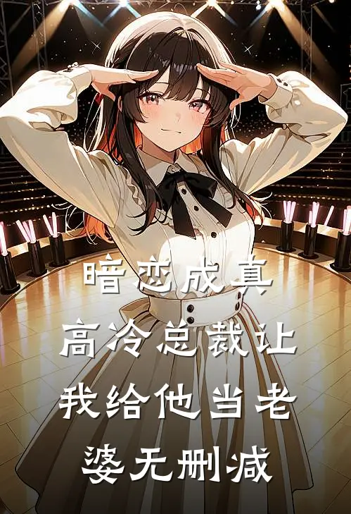 暗恋成真高冷总裁让我给他当老婆无删减在线阅读