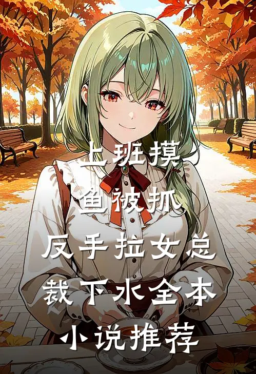 上班摸鱼被抓，反手拉女总裁下水全本小说推荐