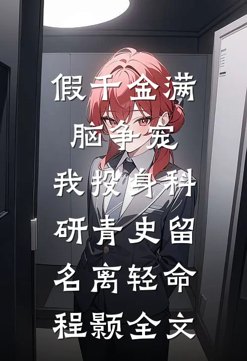 假千金满脑争宠，我投身科研青史留名离轻命程颢全文