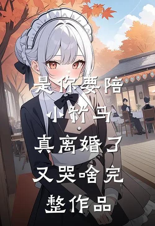 是你要陪小竹马,真离婚了又哭啥完整作品在线观看