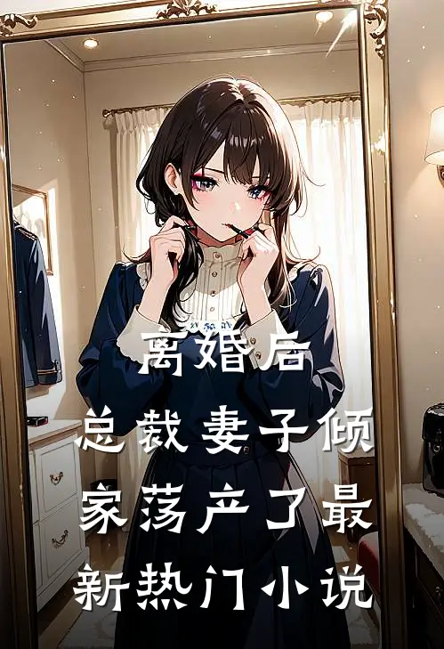 离婚后,总裁妻子倾家荡产了最新热门免费阅读