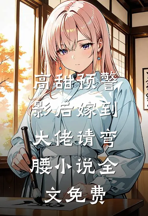 高甜预警影后嫁到,大佬请弯腰全文免费