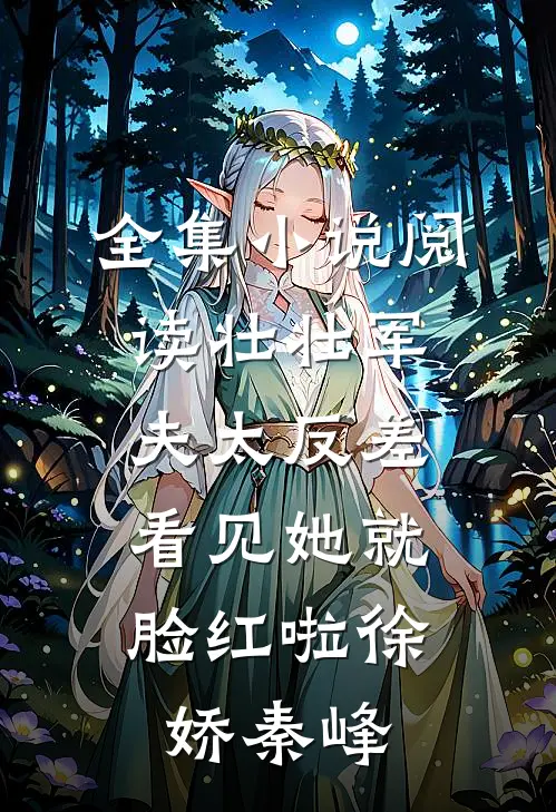全集小说阅读壮壮军夫太反差，看见她就脸红啦(徐娇秦峰)