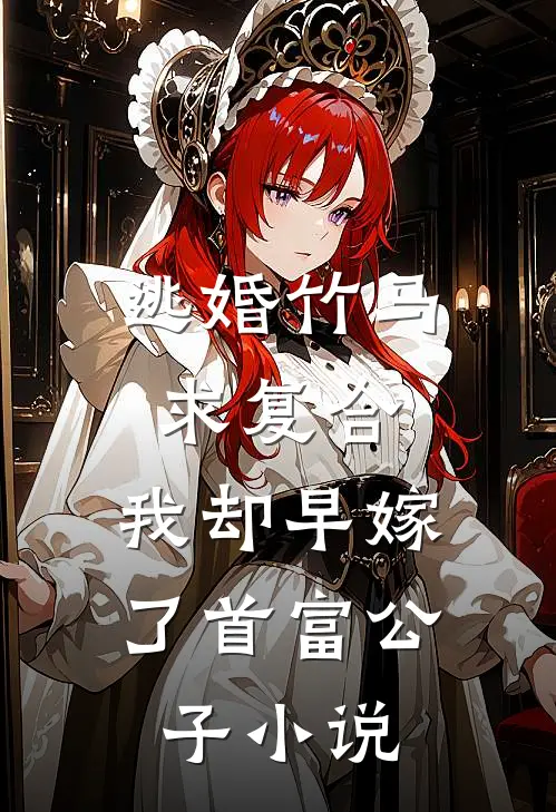 逃婚竹马求复合,我却早嫁了首富公子