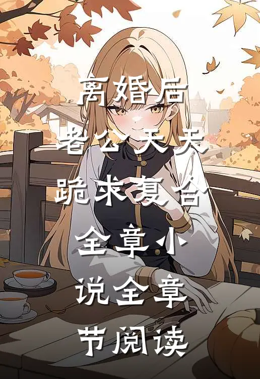 离婚后，老公天天跪求复合全章小说全章节阅读