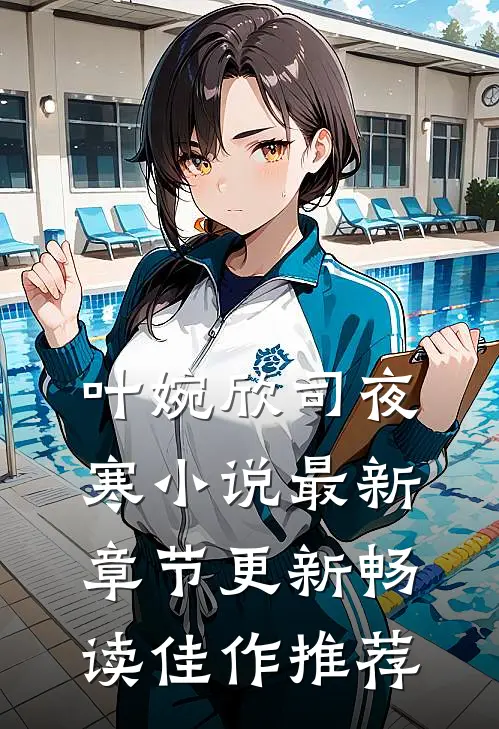 叶婉欣司夜寒小说最新章节更新畅读佳作推荐