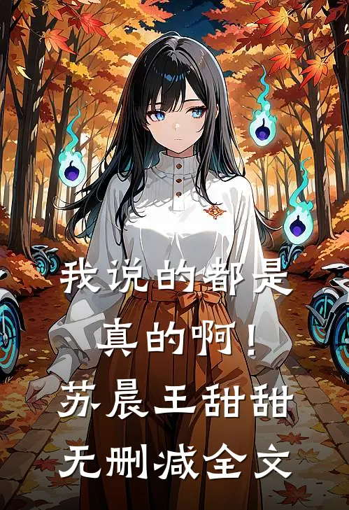 我说的都是真的啊!苏晨王甜甜无删减全文