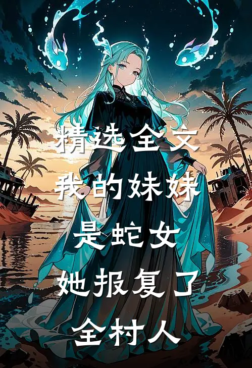 精选全文我的妹妹是蛇女,她报复了全村人