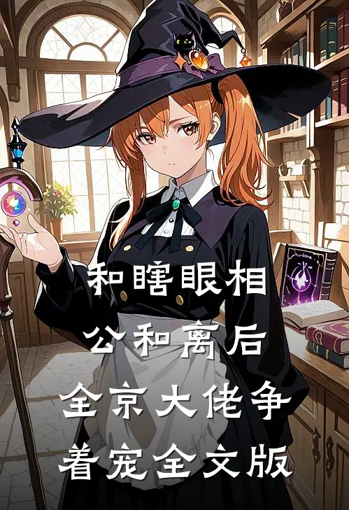 和瞎眼相公和离后，全京大佬争着宠全文版