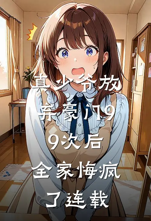 真少爷放弃豪门99次后,全家悔疯了连载第几章