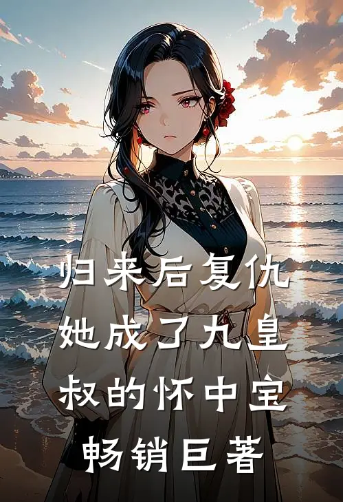 归来后复仇,她成了九皇叔的怀中宝畅销巨著