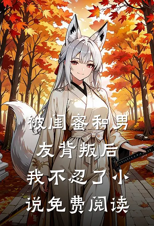 被闺蜜和男友背叛后,我不忍了免费阅读全文