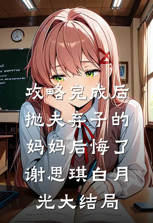攻略完成后，抛夫弃子的妈妈后悔了谢思琪白月光大结局