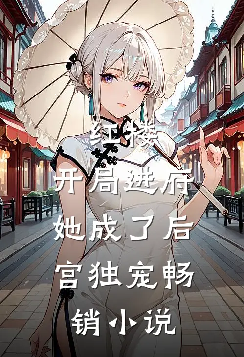 红楼开局进府,她成了后宫独宠畅销免费阅读