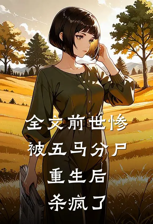 全文前世惨被五马分尸,重生后杀疯了的
