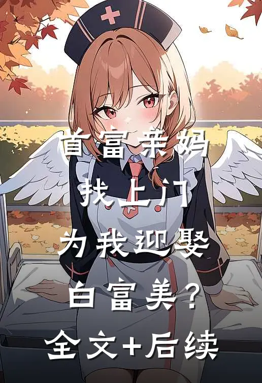 首富亲妈找上门，为我迎娶白富美？全文+后续
