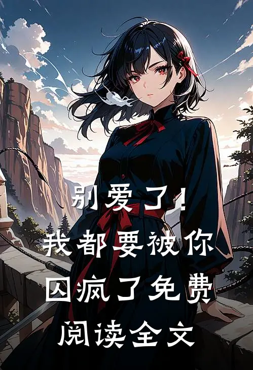 别爱了!我都要被你囚疯了免费阅读全文无弹窗