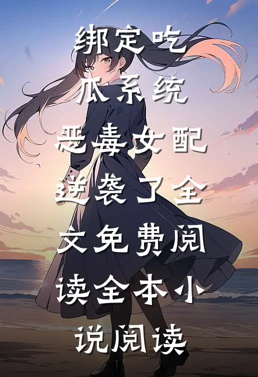 绑定吃瓜系统,恶毒女配逆袭了全文免费阅读全本小说阅读