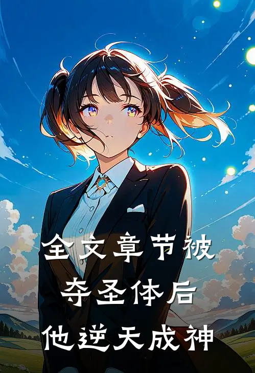全文章节被夺圣体后,他逆天成神免费阅读