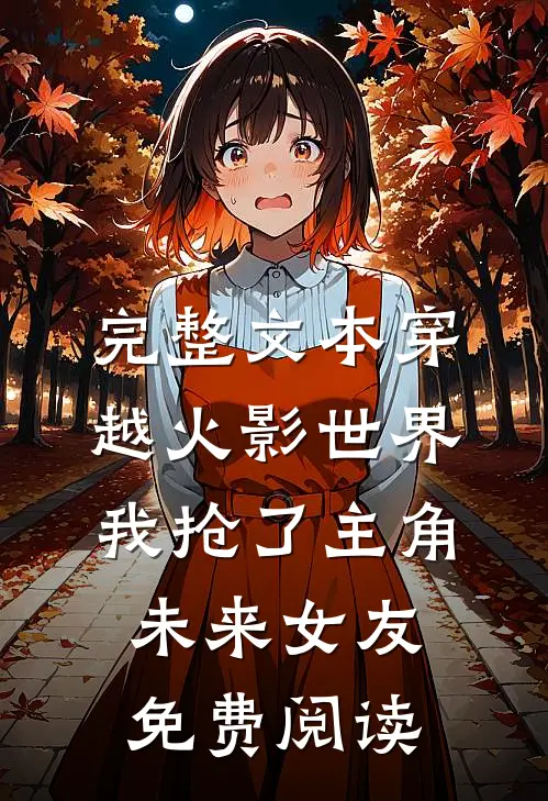 完整文本穿越火影世界,我抢了主角未来女友免费阅读