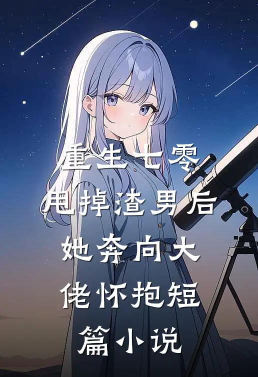 重生七零：甩掉渣男后，她奔向大佬怀抱短篇小说
