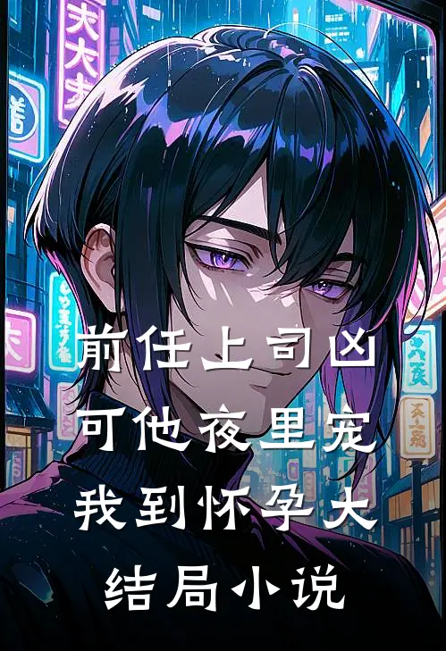 前任上司凶可他夜里宠我到怀孕大结局小说