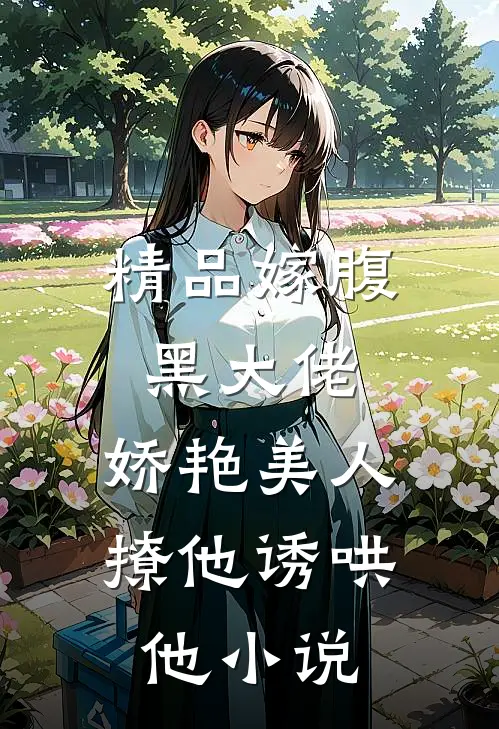 精品嫁腹黑大佬,娇艳美人撩他诱哄他小说