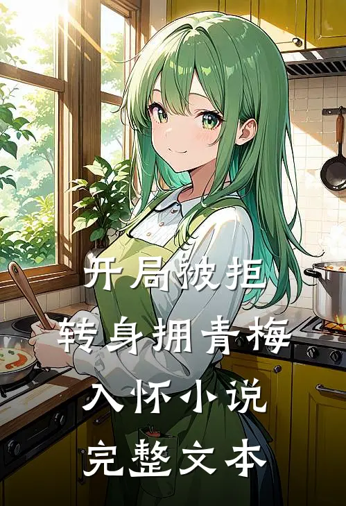 开局被拒,转身拥青梅入怀小说完整文本