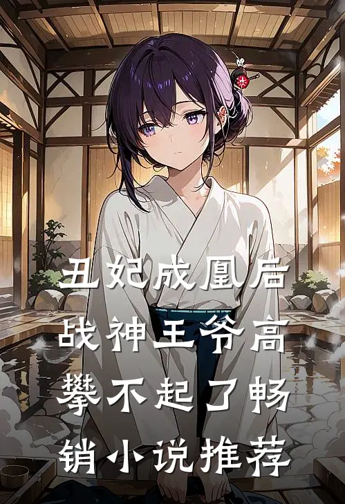 丑妃成凰后,战神王爷高攀不起了畅销推荐免费阅读